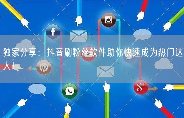 独家分享：抖音刷粉丝软件助你快速成为热门