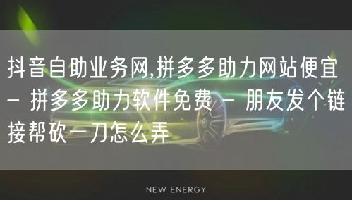 抖音自助业务网,拼多多助力网站便宜 - 