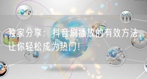 独家分享：抖音刷播放的有效方法，让你轻松