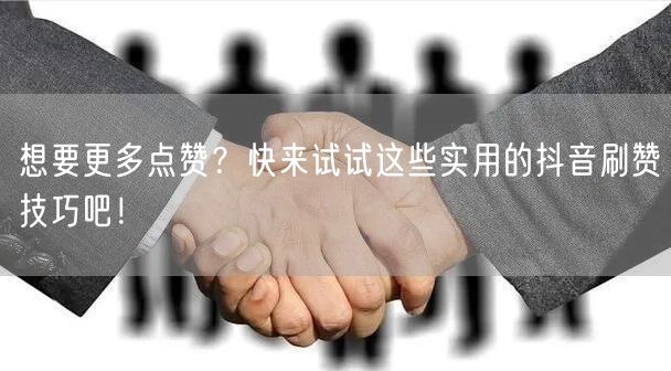 想要更多点赞？快来试试这些实用的抖音刷赞