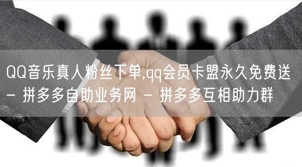 QQ音乐真人粉丝下单,qq会员卡盟永久免