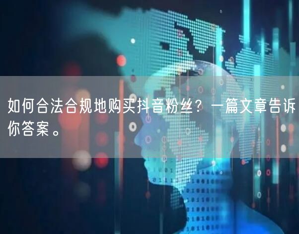 如何合法合规地购买抖音粉丝？一篇文章告诉