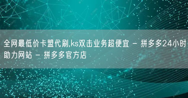 全网最低价卡盟代刷,ks双击业务超便宜 