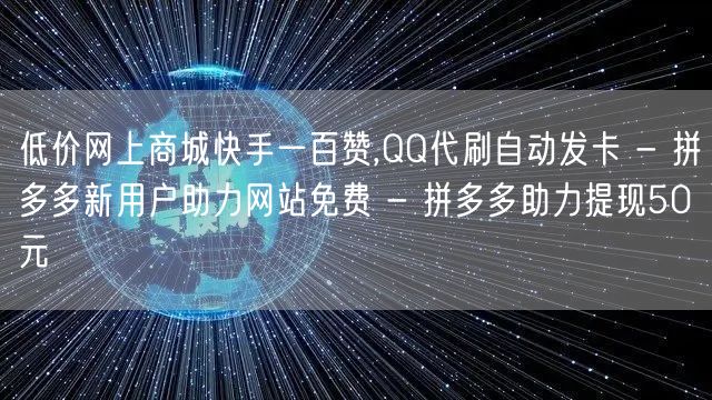 低价网上商城快手一百赞,QQ代刷自动发卡