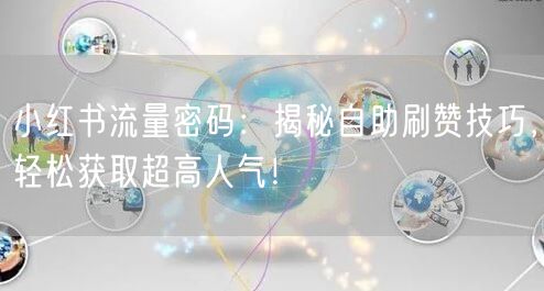 小红书流量密码：揭秘自助刷赞技巧，轻松获