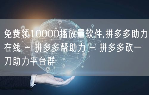 免费领10000播放量软件,拼多多助力在