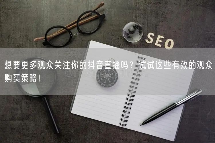 想要更多观众关注你的抖音直播吗？试试这些