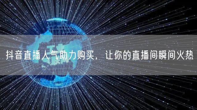 抖音直播人气助力购买，让你的直播间瞬间火