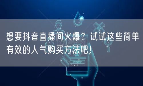 想要抖音直播间火爆？试试这些简单有效的人