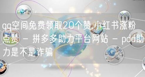 qq空间免费领取20个赞,小红书涨粉点赞