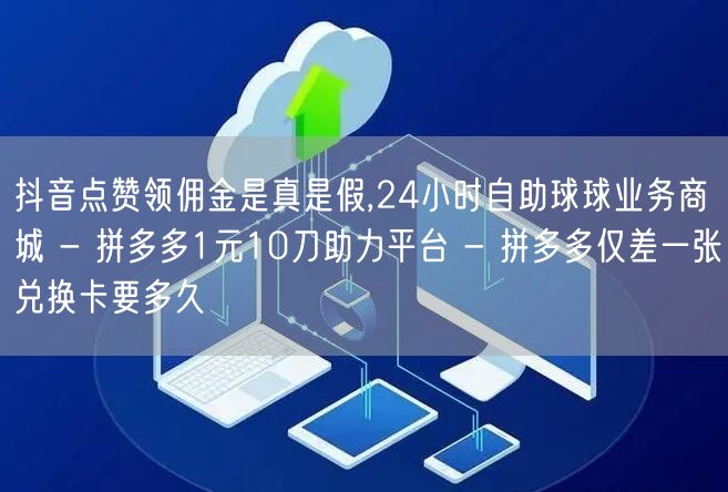 抖音点赞领佣金是真是假,24小时自助球球