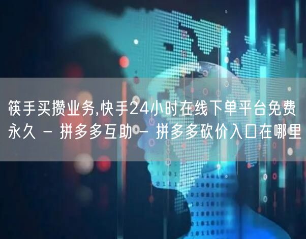 筷手买攒业务,快手24小时在线下单平台免