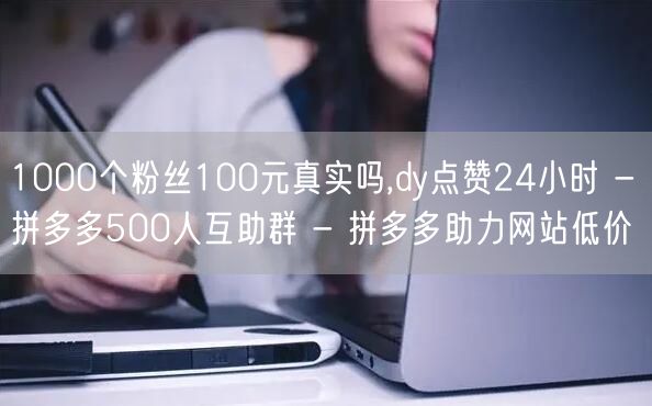 1000个粉丝100元真实吗,dy点赞2