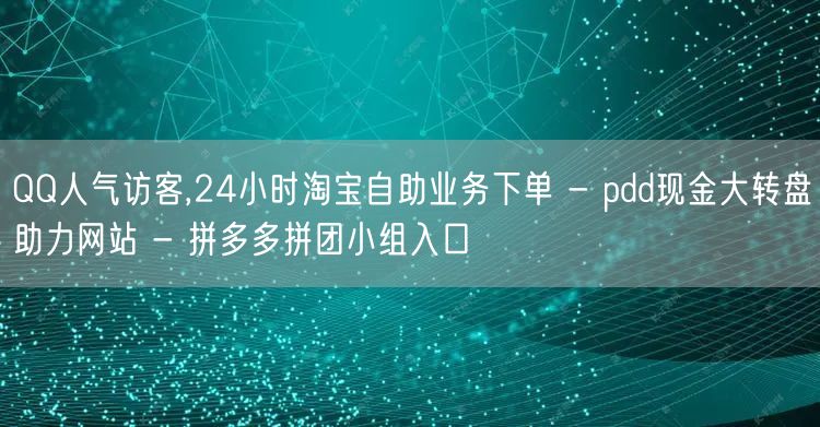 QQ人气访客,24小时淘宝自助业务下单 