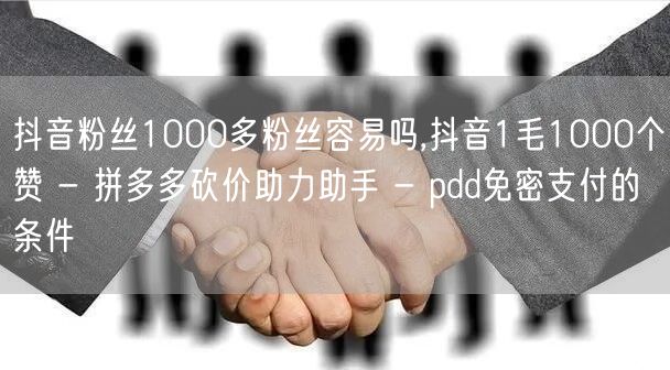 抖音粉丝1000多粉丝容易吗,抖音1毛1