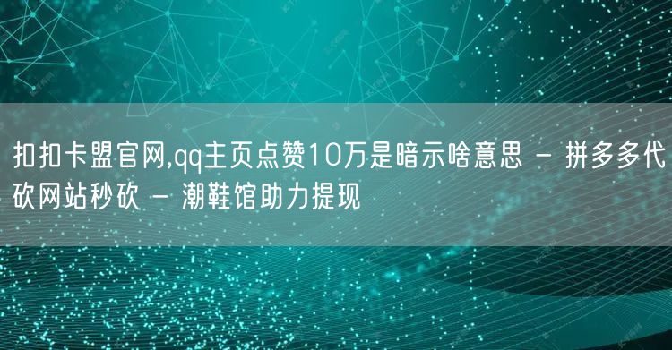 扣扣卡盟官网,qq主页点赞10万是暗示啥