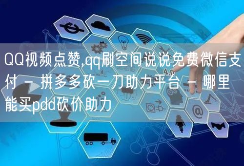 QQ视频点赞,qq刷空间说说免费微信支付