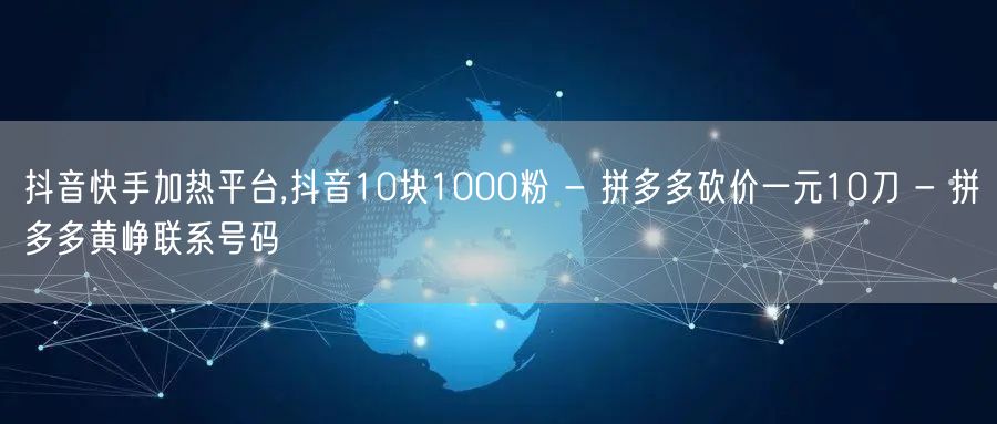 抖音快手加热平台,抖音10块1000粉 