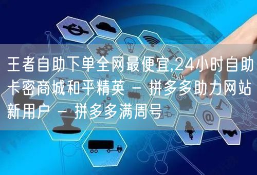 王者自助下单全网最便宜,24小时自助卡密