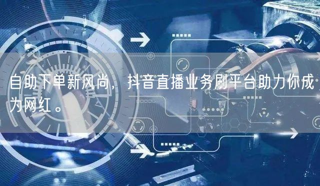 自助下单新风尚，抖音直播业务刷平台助力你