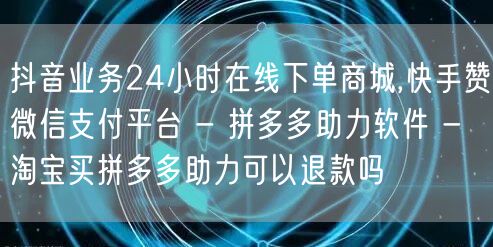 抖音业务24小时在线下单商城,快手赞微信
