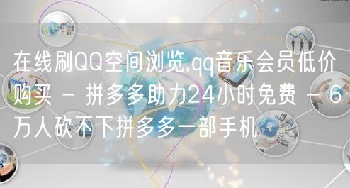 在线刷QQ空间浏览,qq音乐会员低价购买