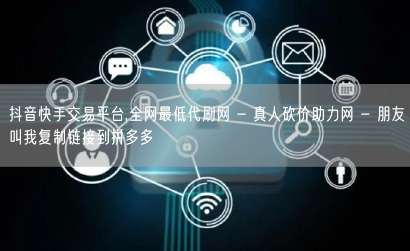 抖音快手交易平台,全网最低代刷网 - 真