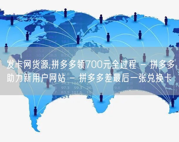 发卡网货源,拼多多领700元全过程 - 