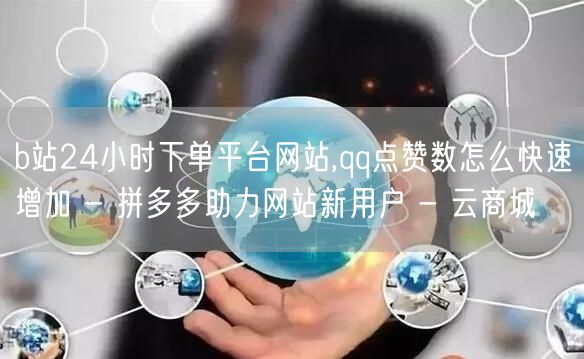 b站24小时下单平台网站,qq点赞数怎么