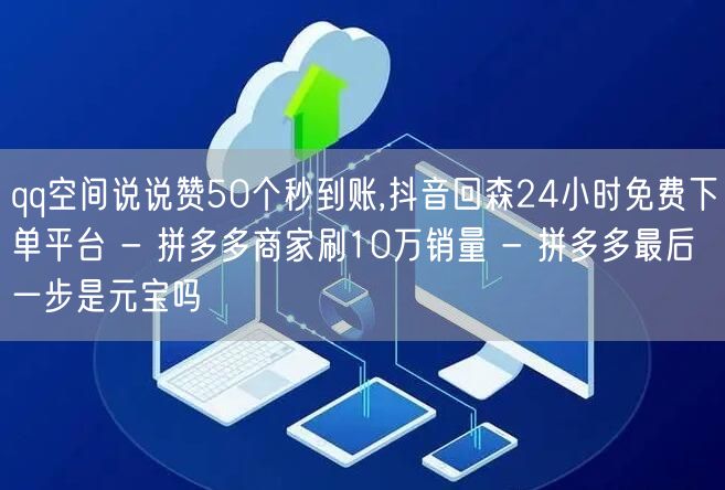 qq空间说说赞50个秒到账,抖音回森24
