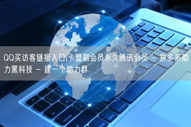 QQ买访客链接入口,卡盟刷会员永久腾讯会