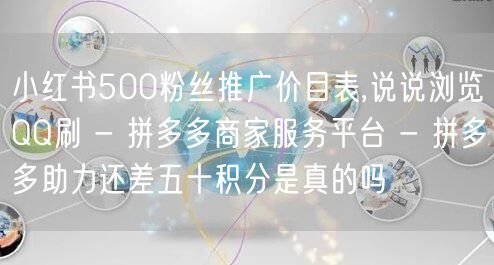 小红书500粉丝推广价目表,说说浏览QQ