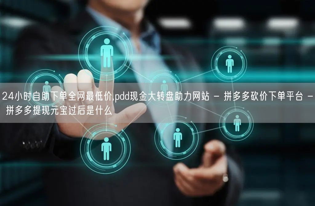 24小时自助下单全网最低价,pdd现金大