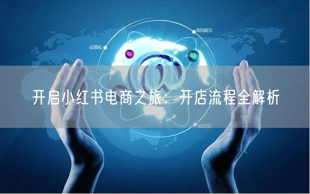 开启小红书电商之旅：开店流程全解析