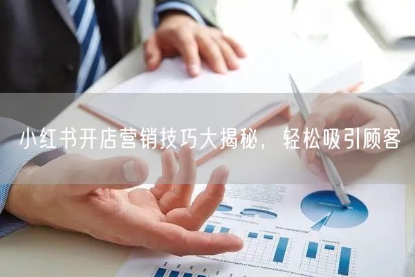 小红书开店营销技巧大揭秘，轻松吸引顾客