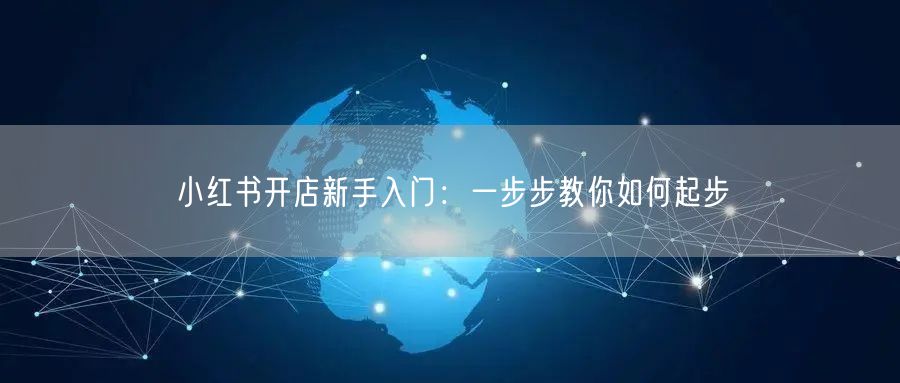 小红书开店新手入门：一步步教你如何起步