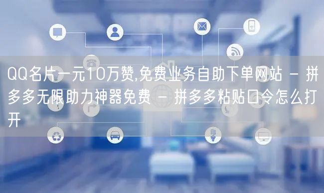 QQ名片一元10万赞,免费业务自助下单网