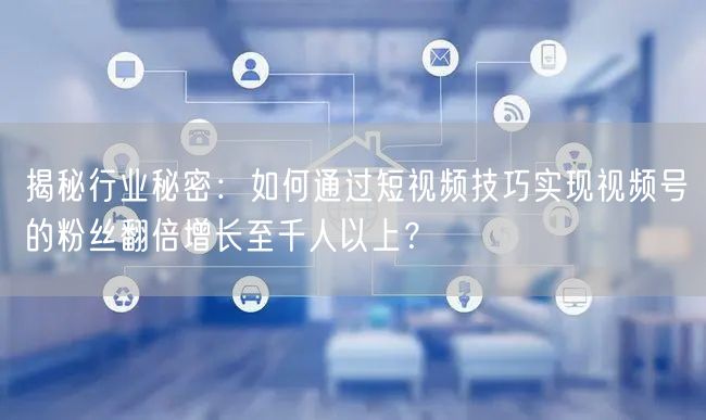 揭秘行业秘密：如何通过短视频技巧实现视频