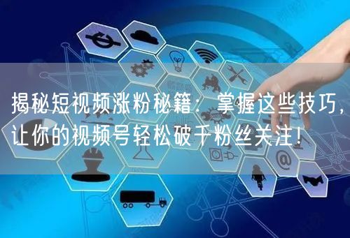 揭秘短视频涨粉秘籍：掌握这些技巧，让你的