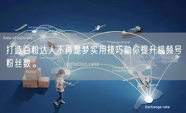 打造百粉达人不再是梦实用技巧助你提升视频