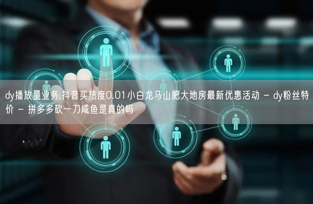 dy播放量业务,抖音买热度0.01小白龙