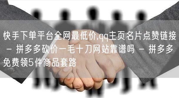 快手下单平台全网最低价,qq主页名片点赞