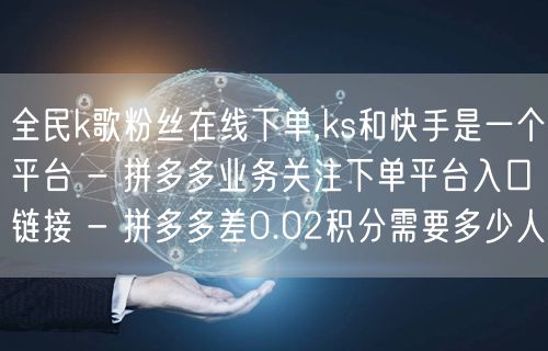 全民k歌粉丝在线下单,ks和快手是一个平