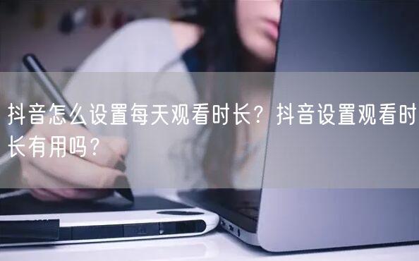 抖音怎么设置每天观看时长？抖音设置观看时