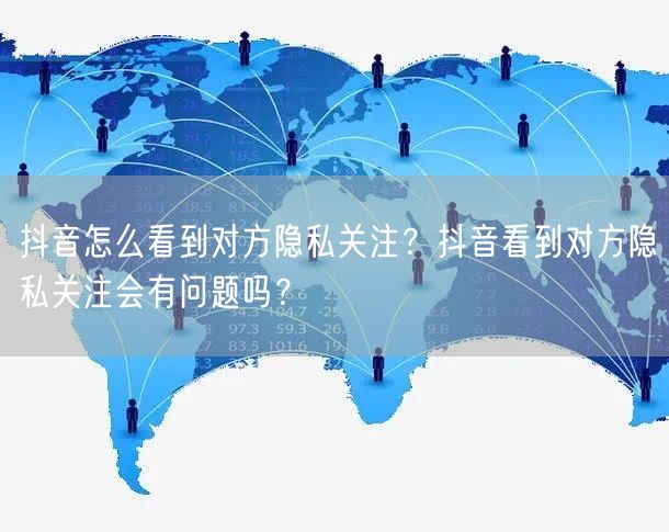 抖音怎么看到对方隐私关注？抖音看到对方隐