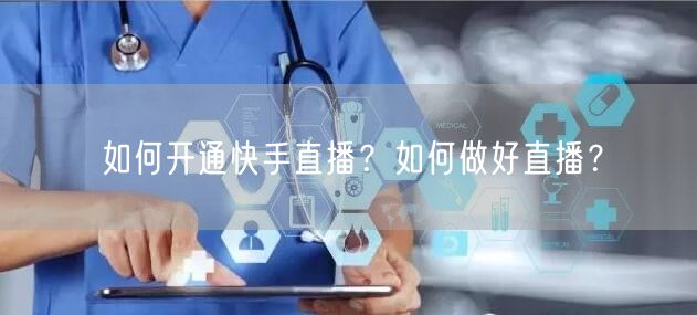 如何开通快手直播？如何做好直播？