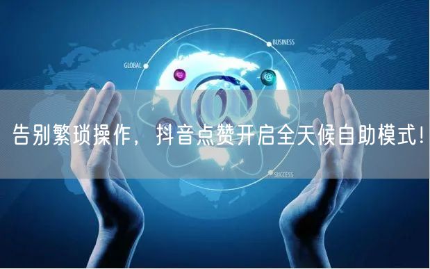 告别繁琐操作，抖音点赞开启全天候自助模式