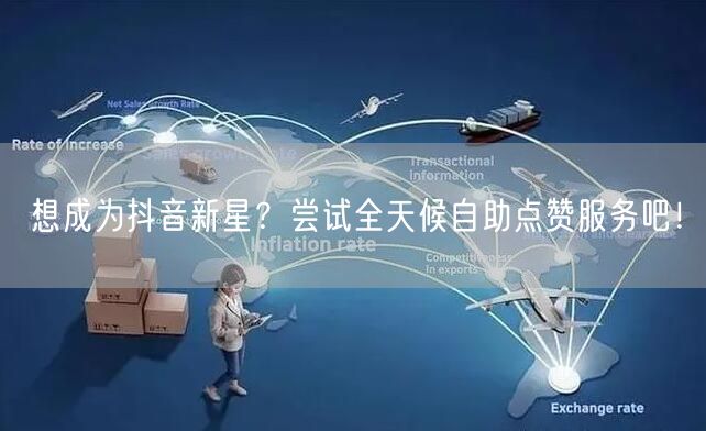 想成为抖音新星？尝试全天候自助点赞服务吧