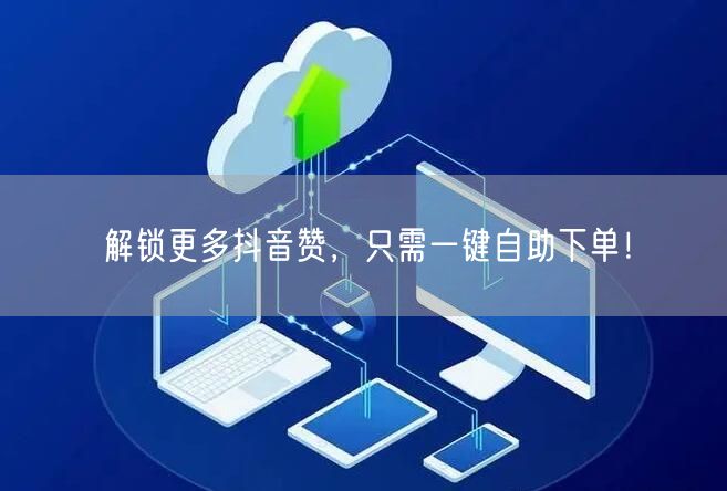 解锁更多抖音赞，只需一键自助下单！
