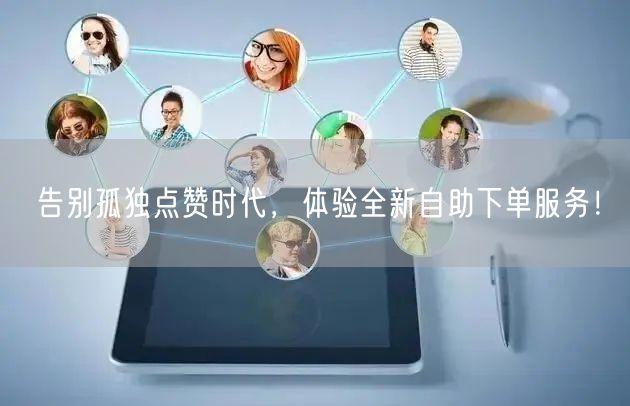 告别孤独点赞时代，体验全新自助下单服务！